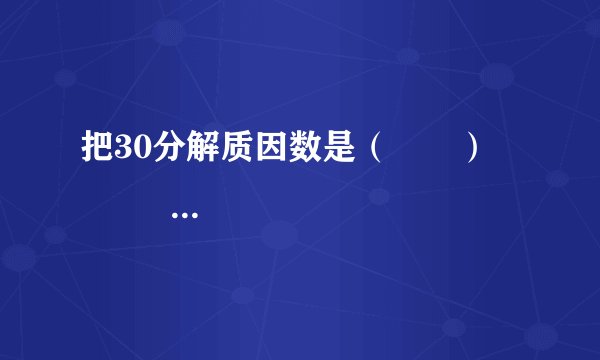 把30分解质因数是（　　）                        A、2×3×5      B、30=2×3×5×1      C、30=2×3×5