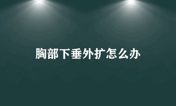 胸部下垂外扩怎么办