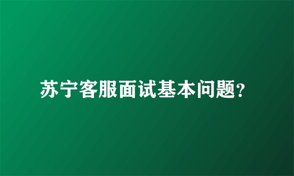 苏宁客服面试基本问题?