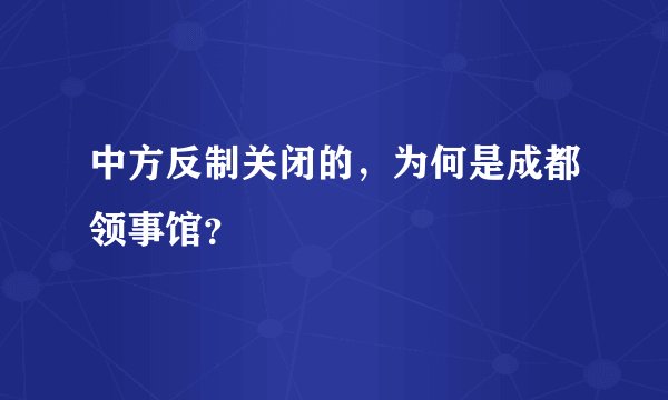 中方反制关闭的,为何是成都领事馆?