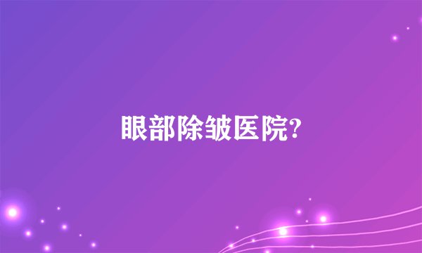 眼部除皱医院?
