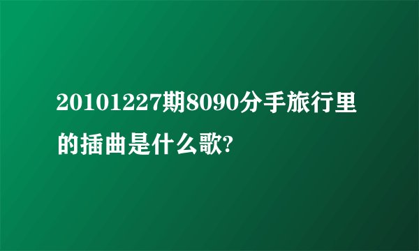 20101227期8090分手旅行里的插曲是什么歌?