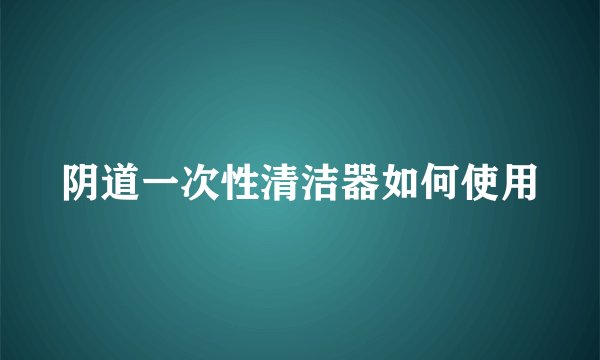 阴道一次性清洁器如何使用