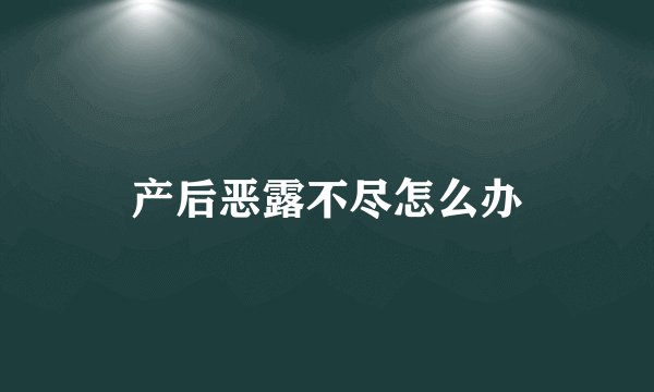产后恶露不尽怎么办