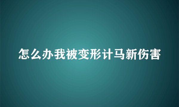 怎么办我被变形计马新伤害