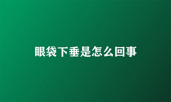 眼袋下垂是怎么回事