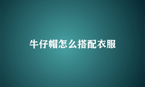 牛仔帽怎么搭配衣服