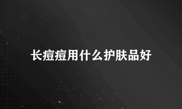 长痘痘用什么护肤品好