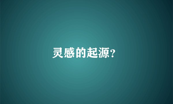 灵感的起源？