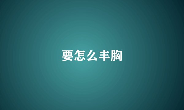 要怎么丰胸