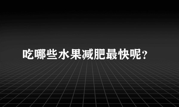 吃哪些水果减肥最快呢？ 