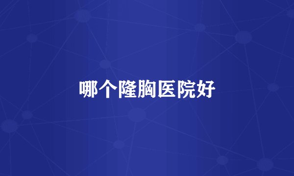 哪个隆胸医院好