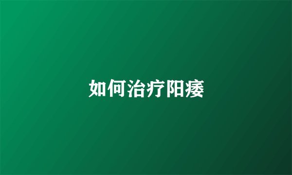 如何治疗阳痿