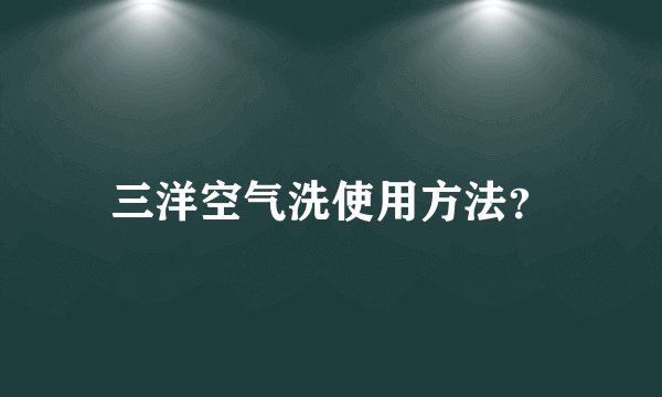 三洋空气洗使用方法？