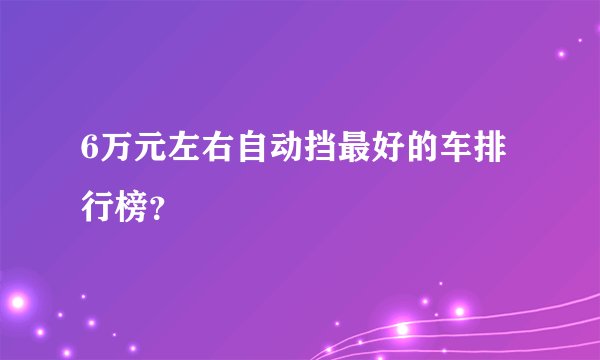 6万元左右自动挡最好的车排行榜？