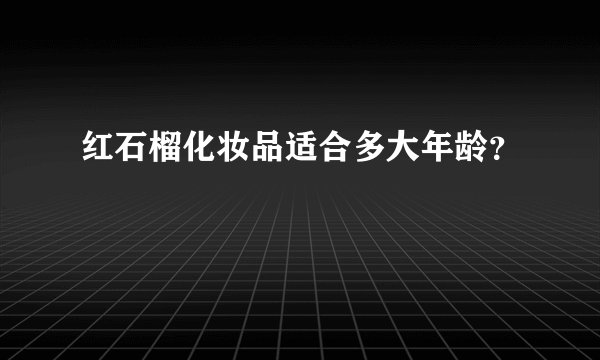 红石榴化妆品适合多大年龄？