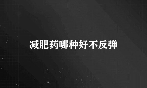 减肥药哪种好不反弹