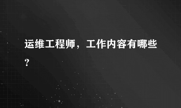 运维工程师，工作内容有哪些？