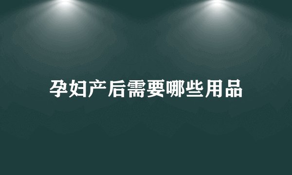 孕妇产后需要哪些用品