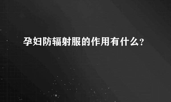 孕妇防辐射服的作用有什么？