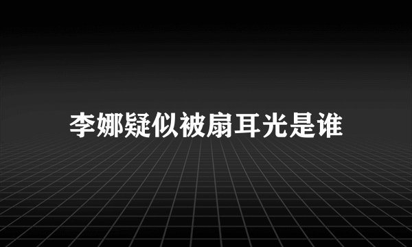李娜疑似被扇耳光是谁