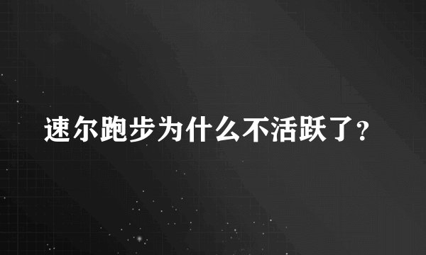 速尔跑步为什么不活跃了?