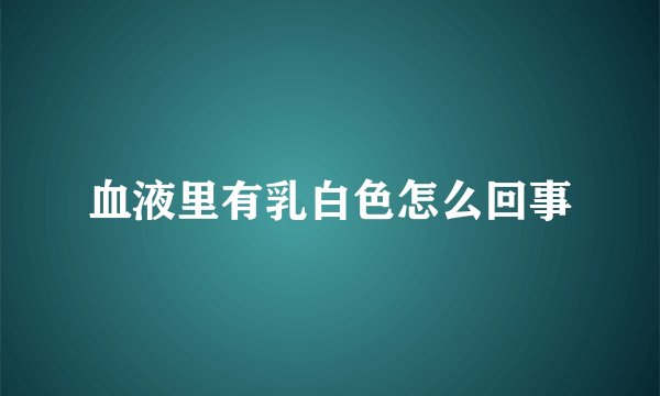 血液里有乳白色怎么回事