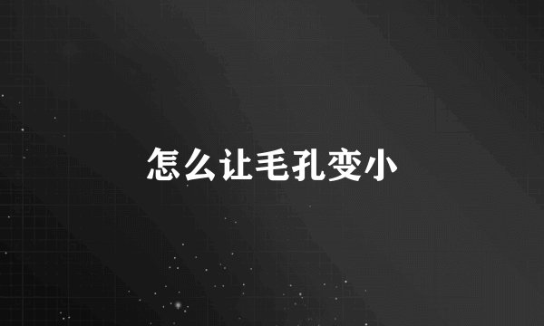 怎么让毛孔变小