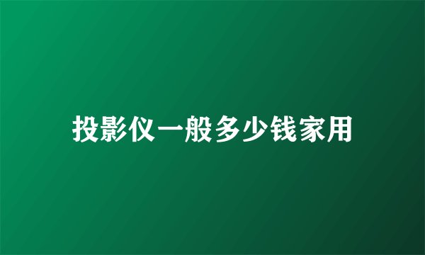 投影仪一般多少钱家用