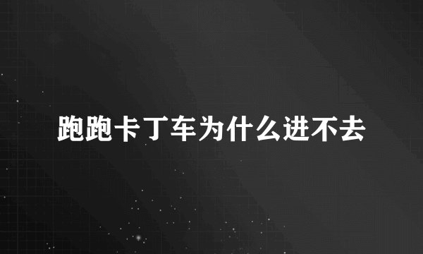跑跑卡丁车为什么进不去