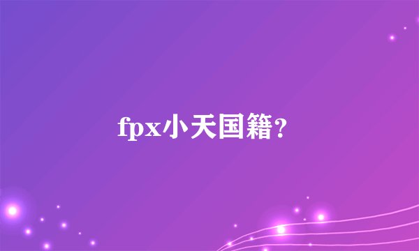 fpx小天国籍?