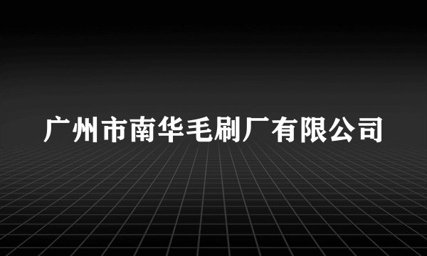 广州市南华毛刷厂有限公司