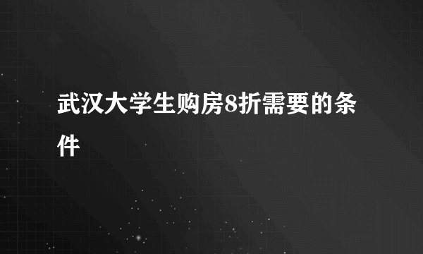 武汉大学生购房8折需要的条件
