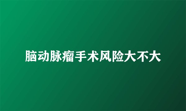 脑动脉瘤手术风险大不大