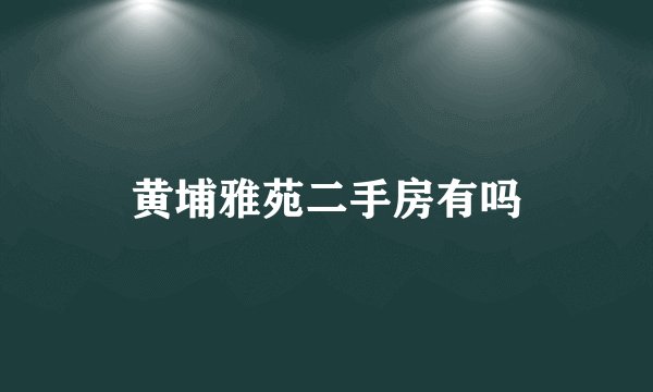 黄埔雅苑二手房有吗