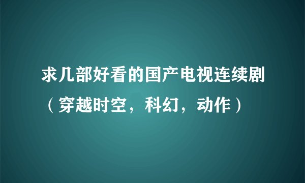 求几部好看的国产电视连续剧（穿越时空，科幻，动作）
