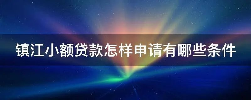 镇江小额贷款怎样申请有哪些条件