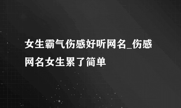 女生霸气伤感好听网名_伤感网名女生累了简单