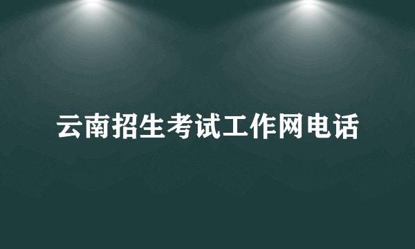 云南招生考试工作网电话