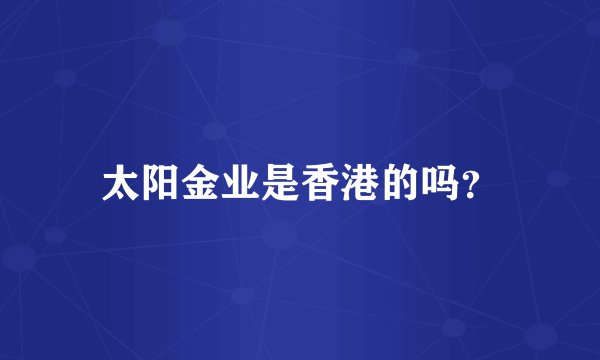 太阳金业是香港的吗？
