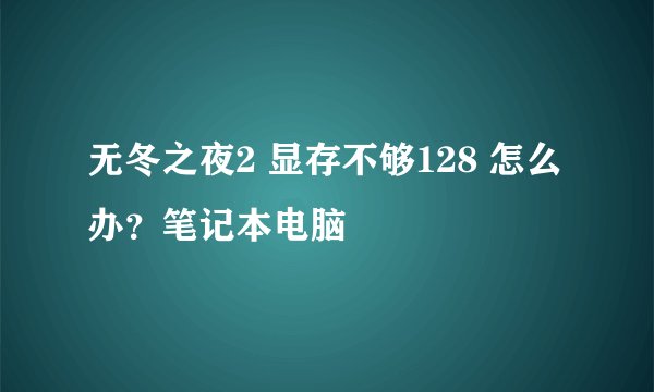 无冬之夜2 显存不够128 怎么办？笔记本电脑
