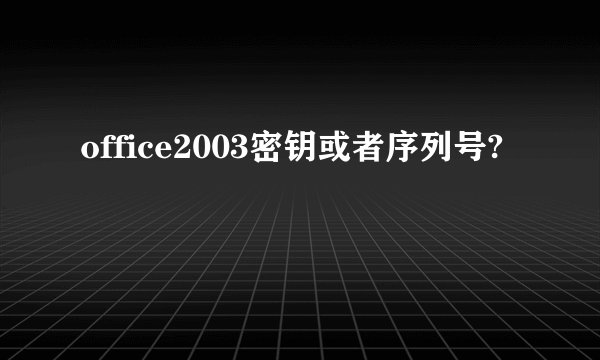 office2003密钥或者序列号?