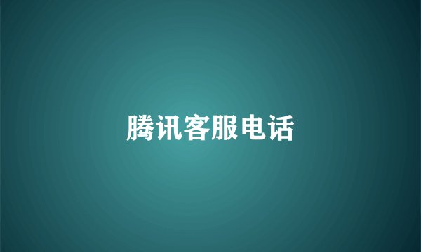 腾讯客服电话