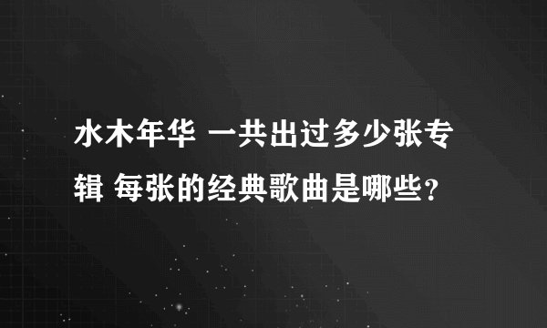 水木年华 一共出过多少张专辑 每张的经典歌曲是哪些？