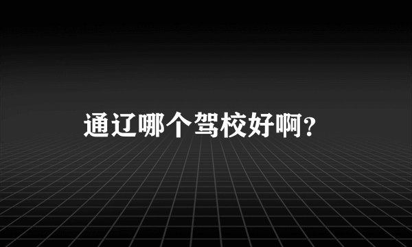 通辽哪个驾校好啊？