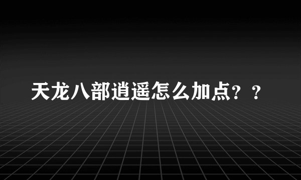 天龙八部逍遥怎么加点？？