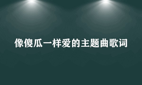 像傻瓜一样爱的主题曲歌词