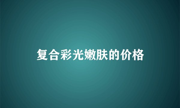 复合彩光嫩肤的价格