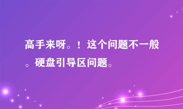 高手来呀。!这个问题不一般。硬盘引导区问题。
