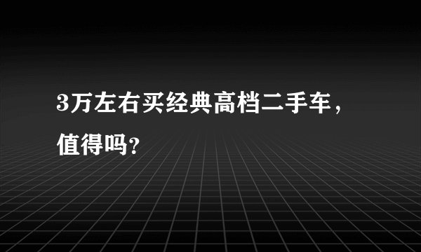 3万左右买经典高档二手车，值得吗？